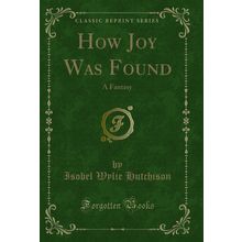 How Joy Was Found: A Fantasy (Classic Reprint)