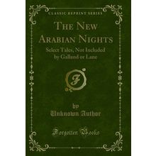 The New Arabian Nights: Select Tales, Not Included by Galland or Lane