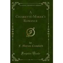 A Cigarette-Maker's Romance (Classic Reprint)