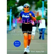 A Race For Life: A Diet And Exercise Program For Super Fitness And Reversing The