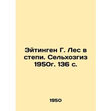 Eitingen G. Forest in the Steppe. Agricultural farming 1950. 136 p./Eytingen G.