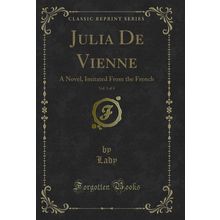 Julia De Vienne, Vol. 1 of 4: A Novel, Imitated From the French
