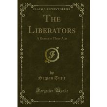 The Liberators: A Drama in Three Acts (Classic Reprint)