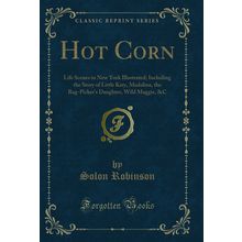 Hot Corn: Life Scenes in New York Illustrated (Classic Reprint)