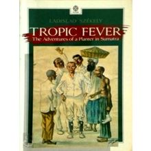 Tropic Fever: the Adventures of a Planter in Sumatra - Ladislao Szekely