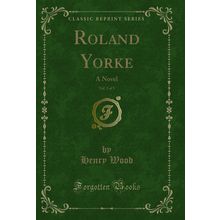 Roland Yorke, Vol. 3 of 3: A Novel (Classic Reprint)