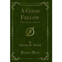 A Good Fellow: Petite Comedy in One Act (Classic Reprint)