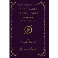 The Leader of the Lower School: A Tale of School Life (Classic Reprint)