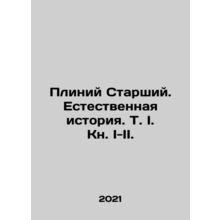 Pliny the Elder. Natural History. T. I. Book I-II. In Russian /Pliniy Starshiy.
