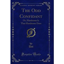 The Odd Confidant: Or, Handsome Is That Handsome Does (Classic Reprint)