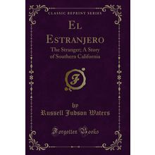 El Estranjero: The Stranger; A Story of Southern California (Classic Reprint)