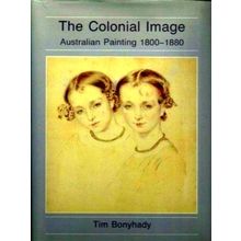 The Colonial Image Australian Painting 1800-1880 by Tim Bonyhady