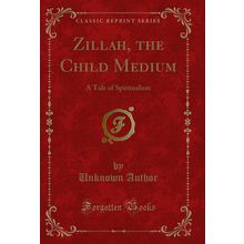 Zillah, the Child Medium: A Tale of Spiritualism (Classic Reprint)