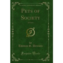 Pets of Society: A Farce (Classic Reprint)