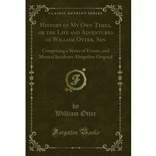History of My Own Times, or the Life and Adventures of William Otter, Sen