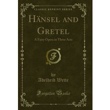 Hänsel and Gretel: A Fairy Opera in Three Acts (Classic Reprint)