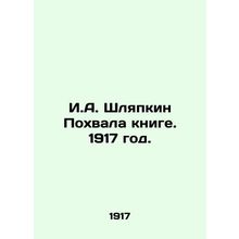 I.A. Shlyapkin Praise to the Book. 1917./I.A. Shlyapkin Pokhvala knige. 1917 go