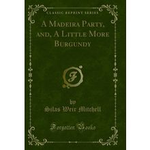 A Madeira Party, and, A Little More Burgundy (Classic Reprint)