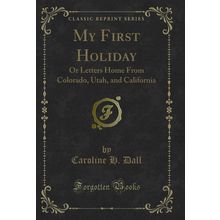 My First Holiday: Or Letters Home From Colorado, Utah, and California