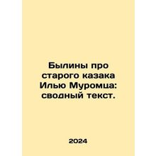 Bylines about the old Cossack Ilya Muromets: summary text. In Russian /Byliny p