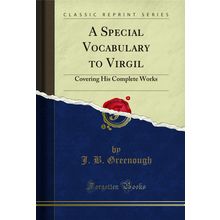 A Special Vocabulary to Virgil: Covering His Complete Works (Classic Reprint)