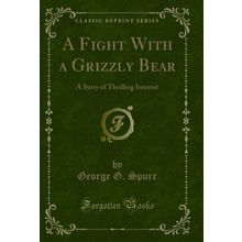 A Fight With a Grizzly Bear: A Story of Thrilling Interest (Classic Reprint)