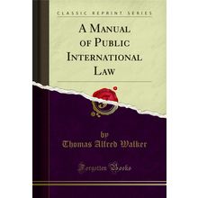 A Manual of Public International Law (Classic Reprint)