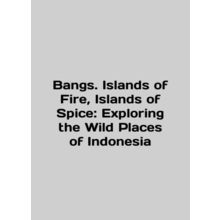 Bangs. Islands of Fire, Islands of Spice: Exploring the Wild Places of Indonesi