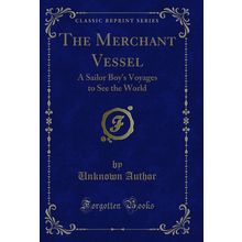 The Merchant Vessel: A Sailor Boy's Voyages to See the World (Classic Reprint)
