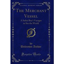 The Merchant Vessel: A Sailor Boy's Voyages to See the World (Classic Reprint)