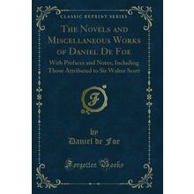 The Novels and Miscellaneous Works of Daniel De Foe: With Prefaces and Notes