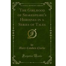 The Girlhood of Shakespeare's Heroines in a Series of Tales (Classic Reprint)