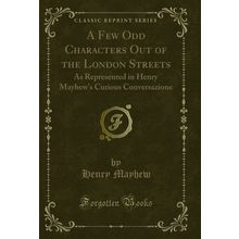 A Few Odd Characters Out of the London Streets (Classic Reprint)