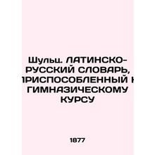 Schulz. LATIN-RUSSIAN WORLD APPLICABLE TO THE HIMNAZICAL COURSE In Russian (ask