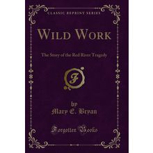 Wild Work: The Story of the Red River Tragedy (Classic Reprint)
