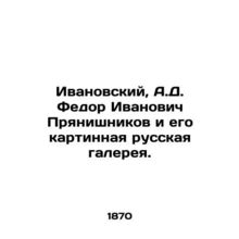 Ivanovsky, A.D. Fedor Ivanovich Pryanishnikov and his Russian Art Gallery./Ivan