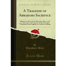 A Tragedie of Abrahams Sacrifice (Classic Reprint)