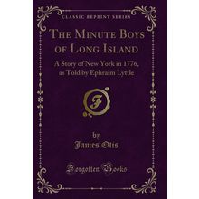The Minute Boys of Long Island: A Story of New York in 1776 (Classic Reprint)