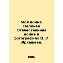 My War. The Great Patriotic War in photographs by V.I. Arkashev. In Russian /M