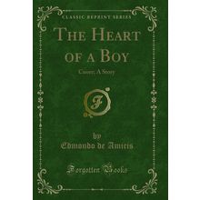The Heart of a Boy: Cuore; A Story (Classic Reprint)