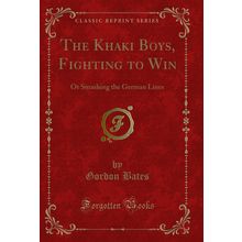 The Khaki Boys, Fighting to Win: Or Smashing the German Lines (Classic Reprint)