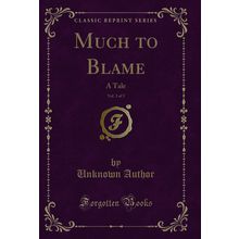 Much to Blame, Vol. 3 of 3: A Tale (Classic Reprint)
