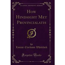 How Hindsight Met Provincialatis (Classic Reprint)