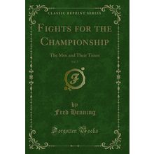 Fights for the Championship, Vol. 2: The Men and Their Times (Classic Reprint)