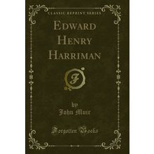 Edward Henry Harriman (Classic Reprint)