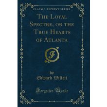 The Loyal Spectre, or the True Hearts of Atlanta (Classic Reprint)