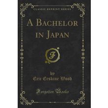 A Bachelor in Japan (Classic Reprint)