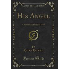 His Angel: A Romance of the Far West (Classic Reprint)