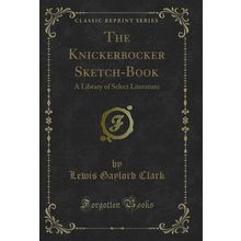 The Knickerbocker Sketch-Book: A Library of Select Literature (Classic Reprint)