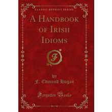 A Handbook of Irish Idioms (Classic Reprint)